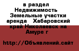  в раздел : Недвижимость » Земельные участки аренда . Хабаровский край,Николаевск-на-Амуре г.